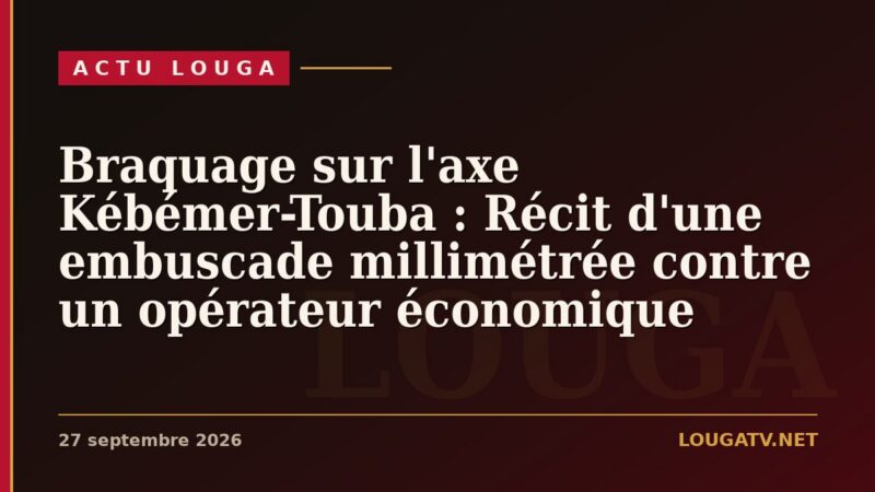 Braquage sur l&rsquo;axe Kébémer-Touba : Récit d&rsquo;une embuscade millimétrée contre un opérateur économique