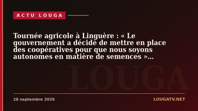 Tournée agricole à Linguère : « Le gouvernement a décidé de mettre en place des coopératives pour que nous soyons autonomes en matière de semences » (Cheikh Oumar Ba)