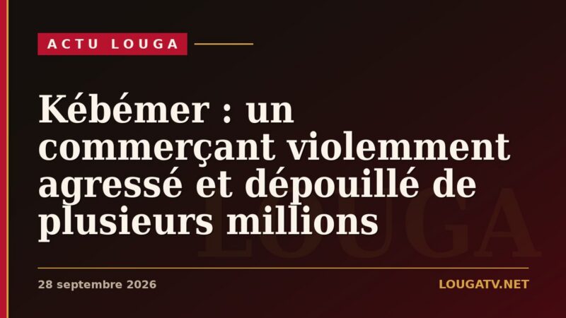 Kébémer : un commerçant violemment agressé et dépouillé de plusieurs millions