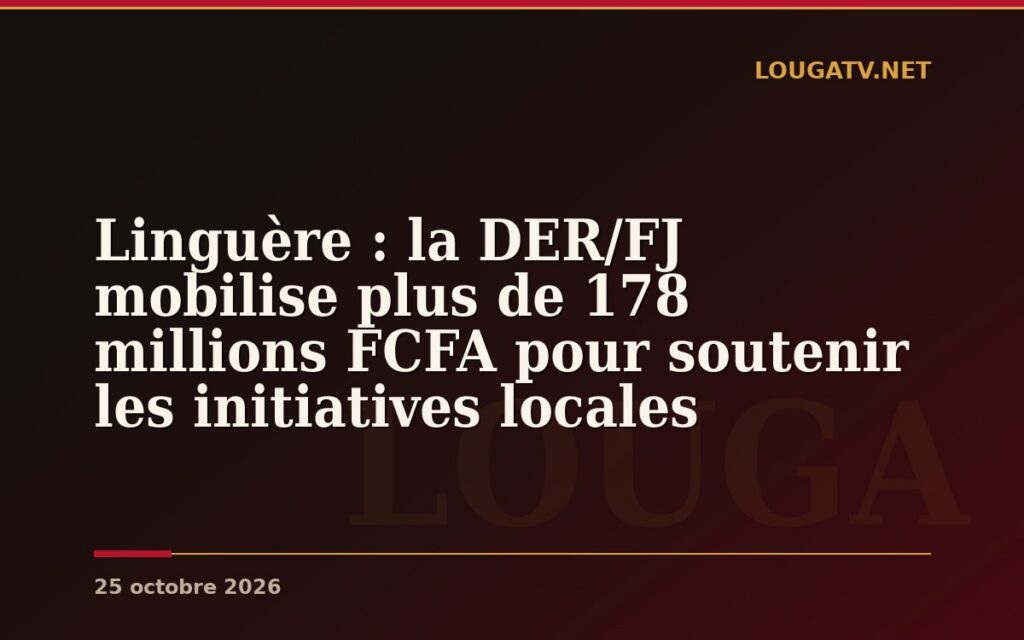 Linguère : la DER/FJ mobilise plus de 178 millions FCFA pour soutenir les initiatives locales
