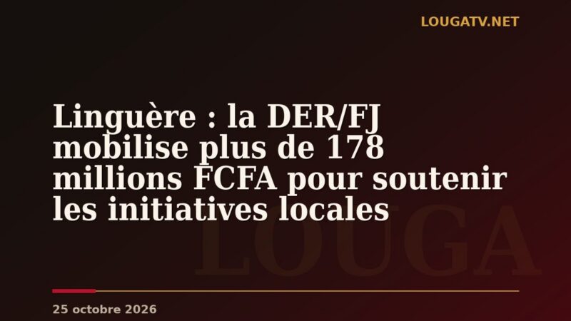 Linguère : la DER/FJ mobilise plus de 178 millions FCFA pour soutenir les initiatives locales