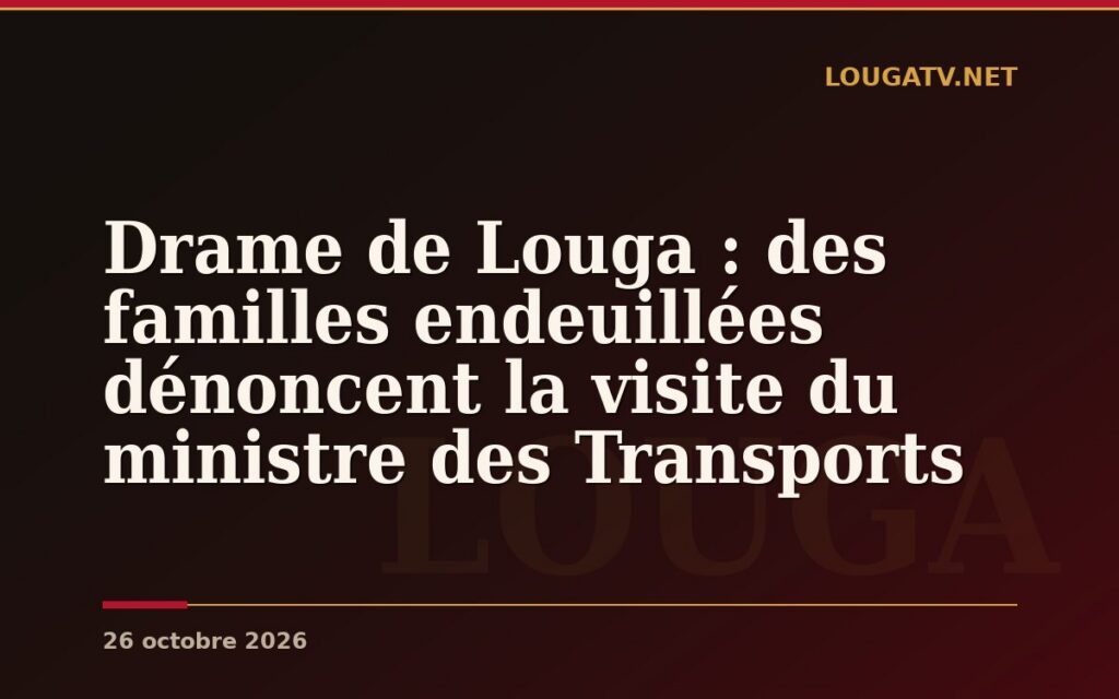 Drame de Louga : des familles endeuillées dénoncent la visite du ministre des Transports