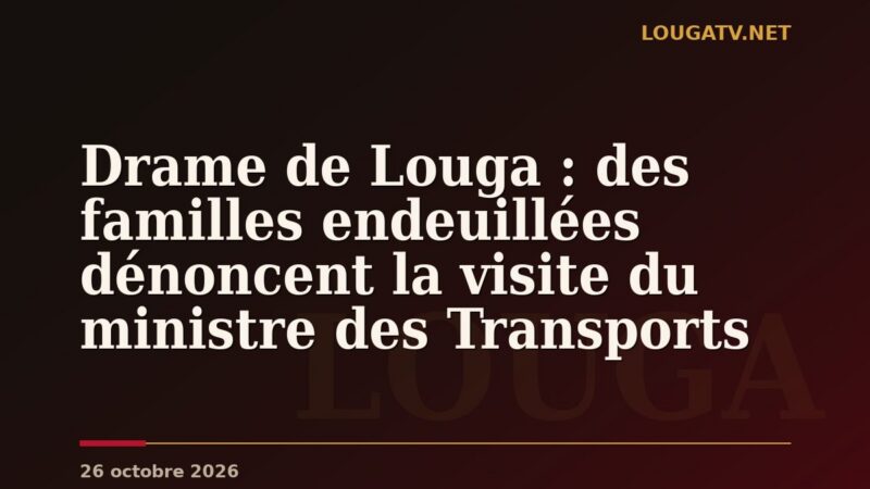 Drame de Louga : des familles endeuillées dénoncent la visite du ministre des Transports