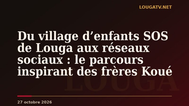 Du village d’enfants SOS de Louga aux réseaux sociaux : le parcours inspirant des frères Koué