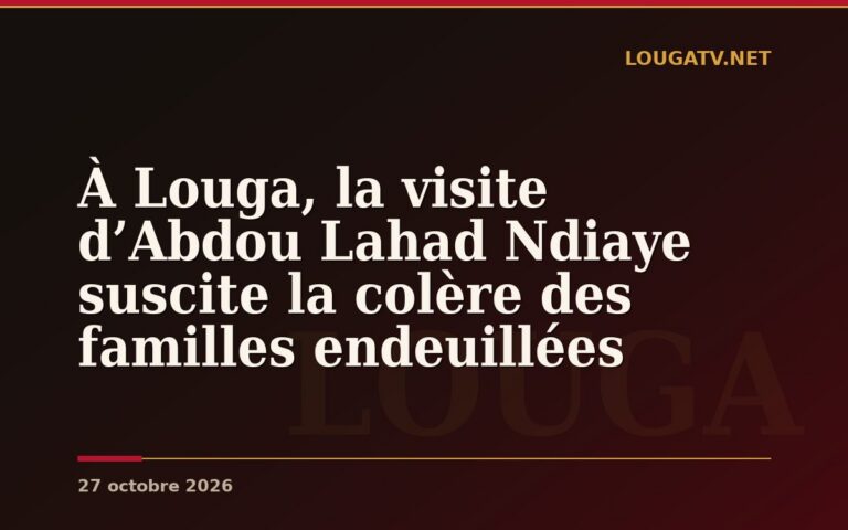 À Louga, la visite d’Abdou Lahad Ndiaye suscite la colère des familles endeuillées