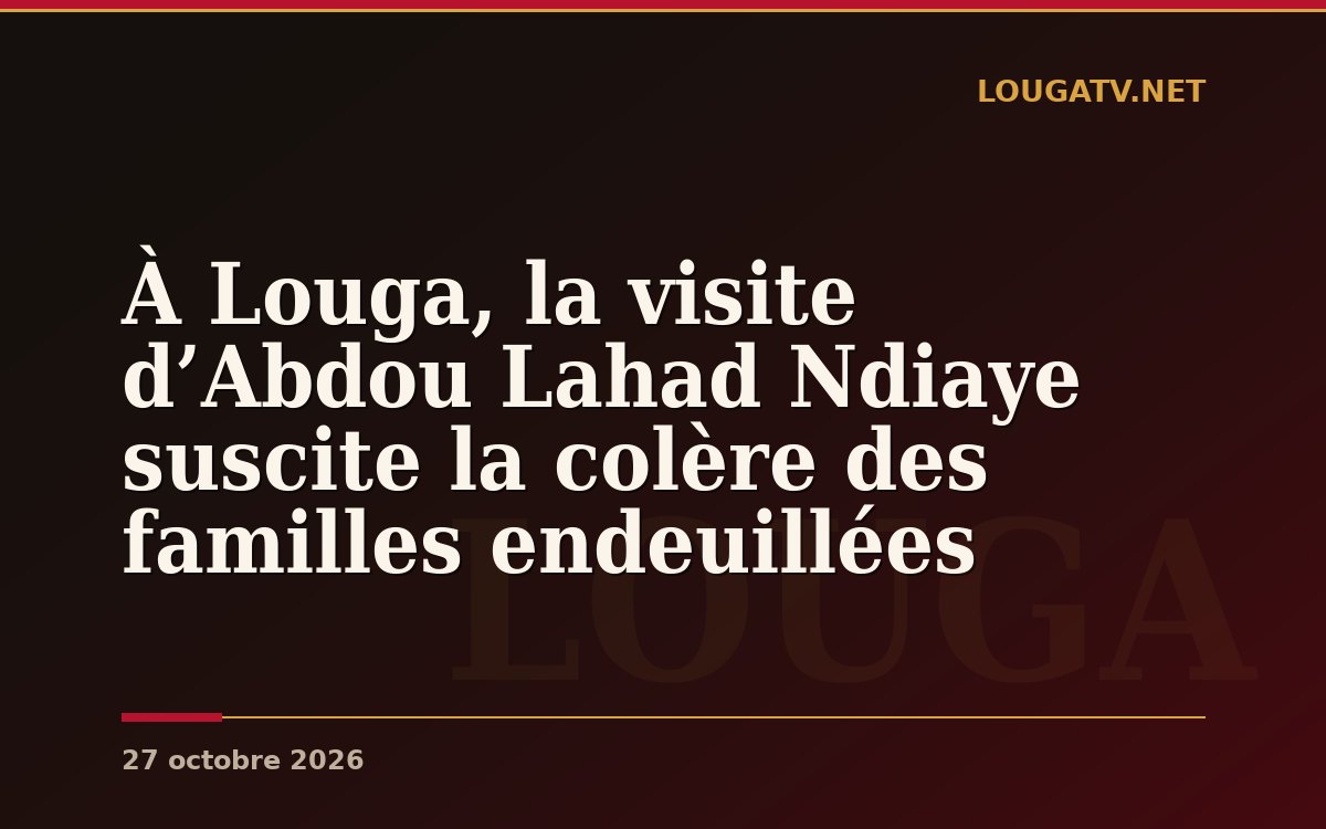 À Louga, la visite d’Abdou Lahad Ndiaye suscite la colère des familles endeuillées