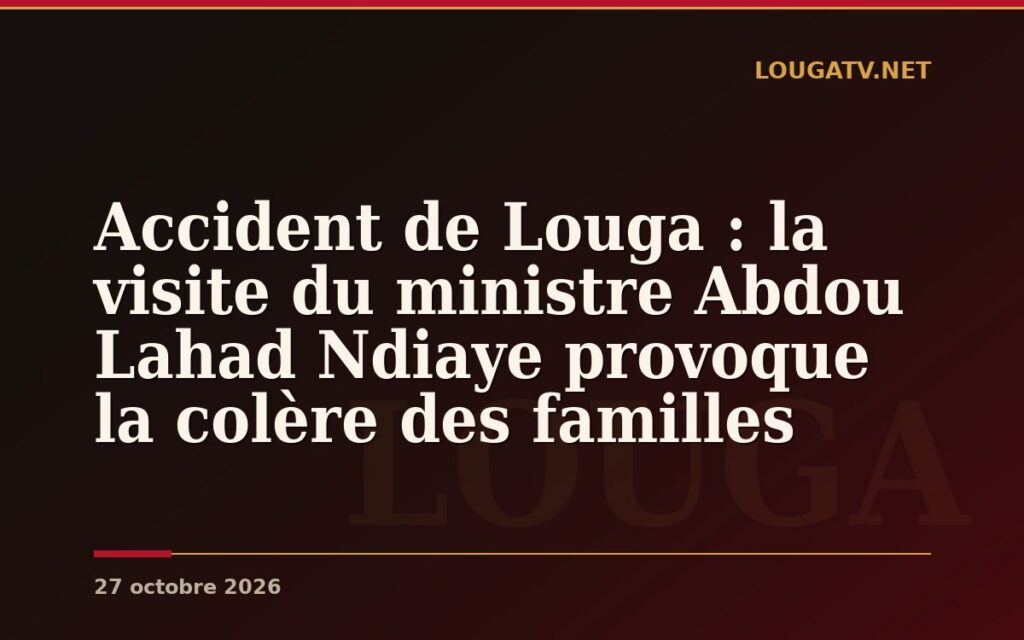 Accident de Louga : la visite du ministre Abdou Lahad Ndiaye provoque la colère des familles