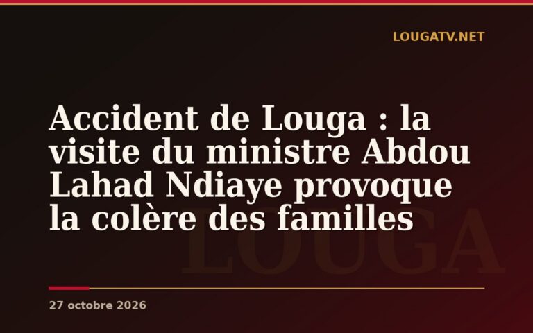 Accident de Louga : la visite du ministre Abdou Lahad Ndiaye provoque la colère des familles