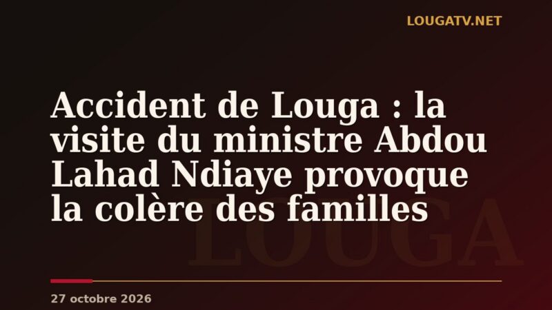 Accident de Louga : la visite du ministre Abdou Lahad Ndiaye provoque la colère des familles