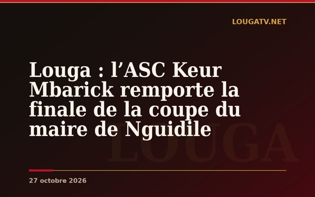 Louga : l’ASC Keur Mbarick remporte la finale de la coupe du maire de Nguidile