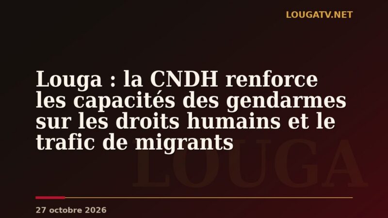 Louga : la CNDH renforce les capacités des gendarmes sur les droits humains et le trafic de migrants