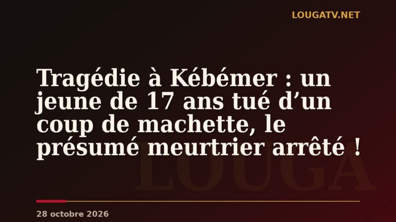 Tragédie à Kébémer : un jeune de 17 ans tué d’un coup de machette, le présumé meurtrier arrêté !
