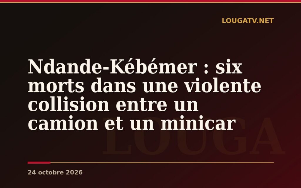 Ndande-Kébémer : six morts dans une violente collision entre un camion et un minicar