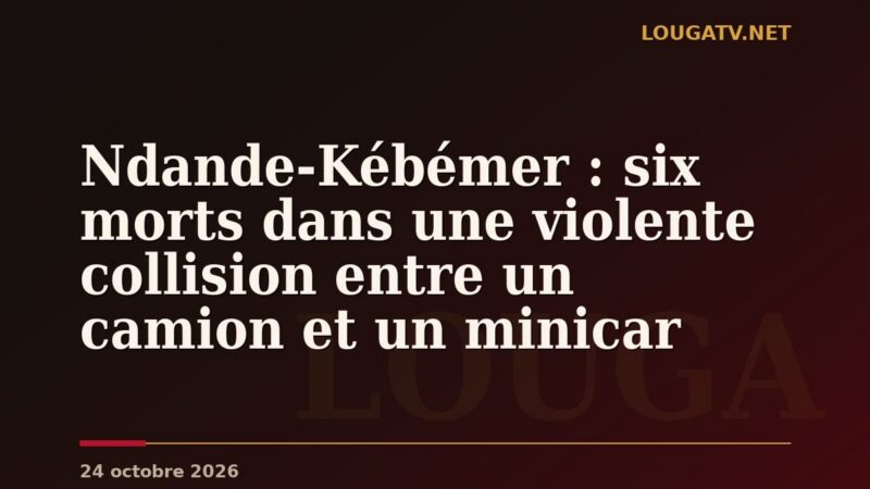Ndande-Kébémer : six morts dans une violente collision entre un camion et un minicar