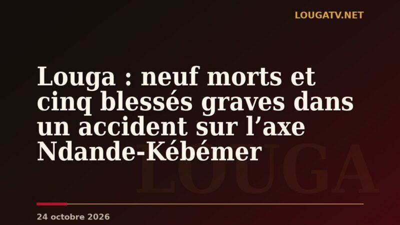 Louga : neuf morts et cinq blessés graves dans un accident sur l’axe Ndande-Kébémer