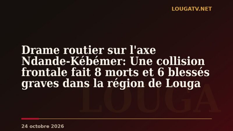 Drame routier sur l&rsquo;axe Ndande-Kébémer: Une collision frontale fait 8 morts et 6 blessés graves dans la région de Louga
