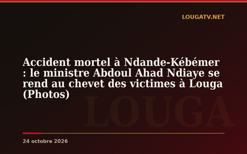 Accident mortel à Ndande-Kébémer : le ministre Abdoul Ahad Ndiaye se rend au chevet des victimes à Louga (Photos)
