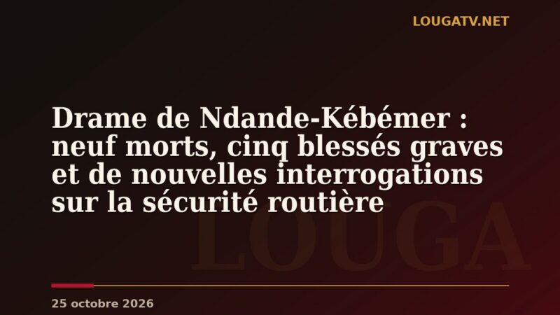 Drame de Ndande-Kébémer : neuf morts, cinq blessés graves et de nouvelles interrogations sur la sécurité routière