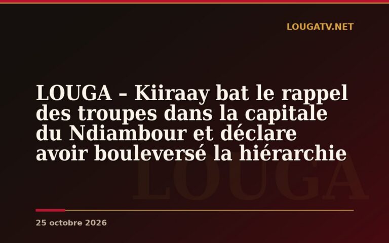 LOUGA – Kiiraay bat le rappel des troupes dans la capitale du Ndiambour et déclare avoir bouleversé la hiérarchie